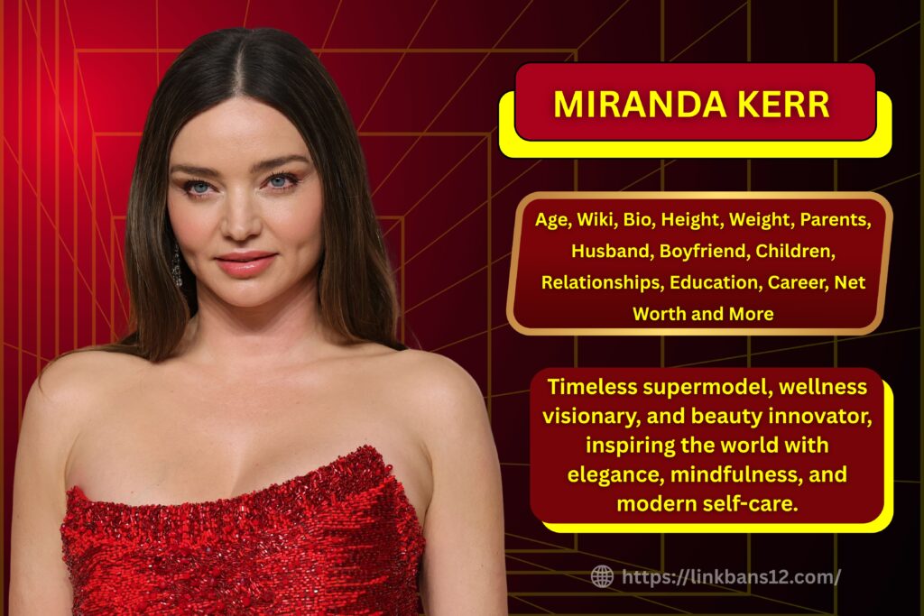 Miranda Kerr : Age, Wiki, Bio, Height, Weight, Parents, Boyfriend, Husband, Children, Relationships, Education, Career, Net Worth